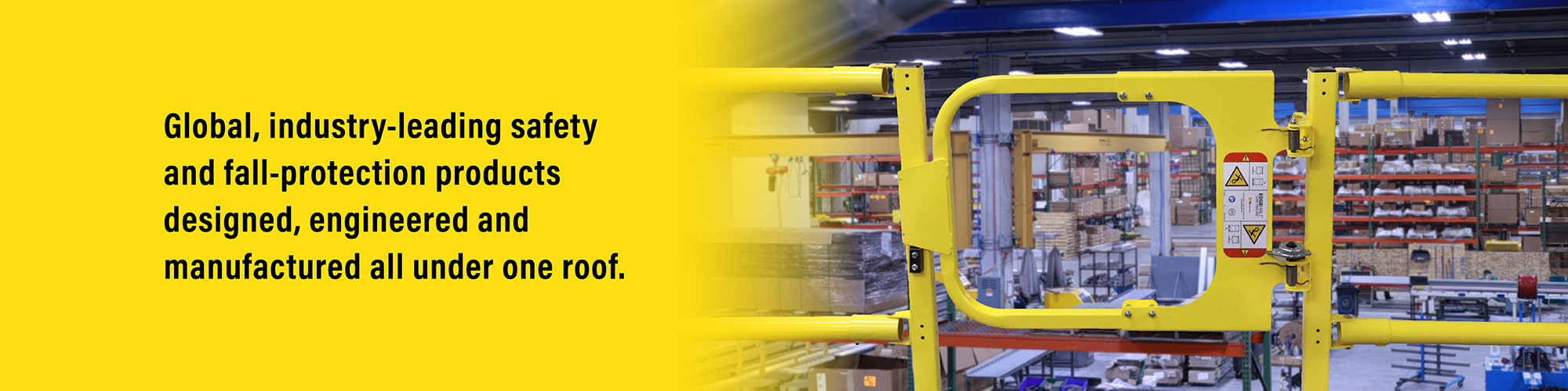 Global, industry-leading safety and fall-protection products designed, engineered and manufactured all under one roof.