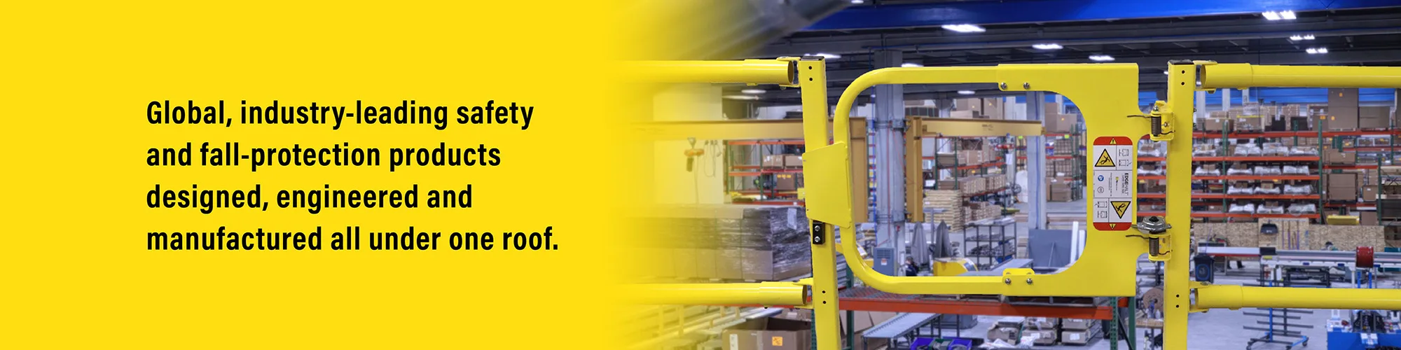 Global, industry-leading safety and fall-protection products designed, engineered and manufactured all under one roof.